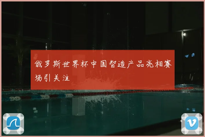 俄罗斯世界杯中国智造产品亮相赛场引关注