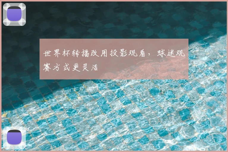 世界杯转播改用投影观看，球迷观赛方式更灵活