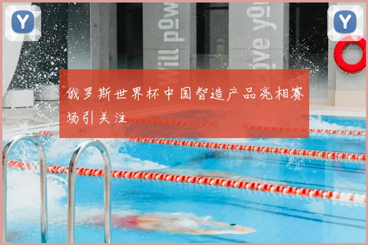 俄罗斯世界杯中国智造产品亮相赛场引关注
