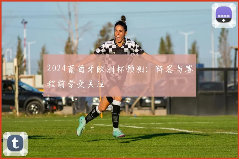 2024葡萄牙欧洲杯预测：阵容与赛程前景受关注