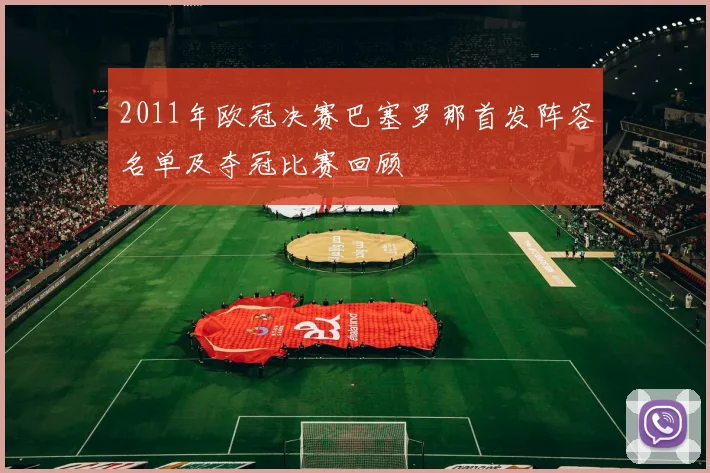 2011年欧冠决赛巴塞罗那首发阵容名单及夺冠比赛回顾