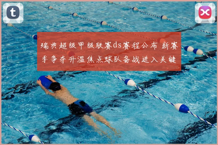 瑞典超级甲级联赛ds赛程公布 新赛季争夺升温焦点球队备战进入关键期