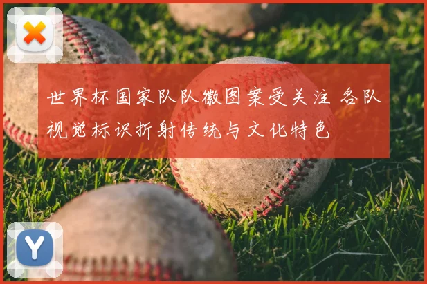 世界杯国家队队徽图案受关注 各队视觉标识折射传统与文化特色