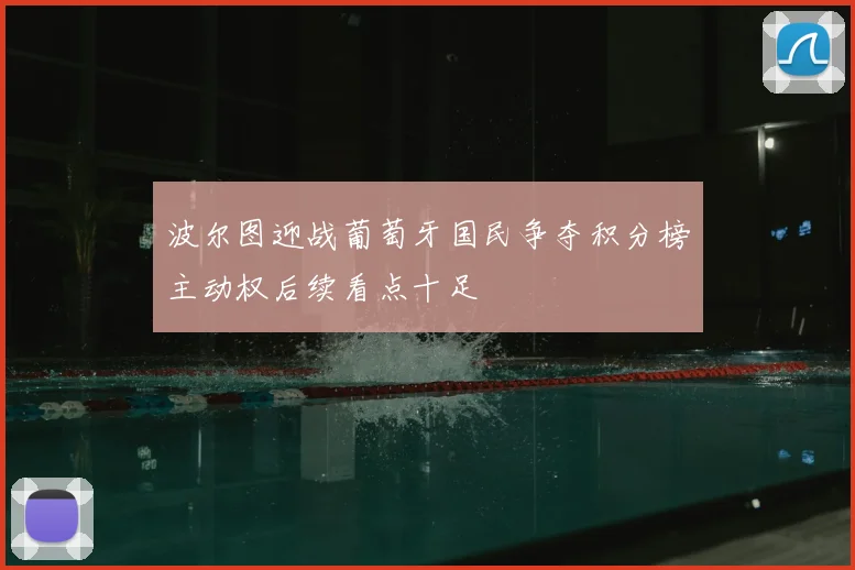 波尔图迎战葡萄牙国民争夺积分榜主动权后续看点十足