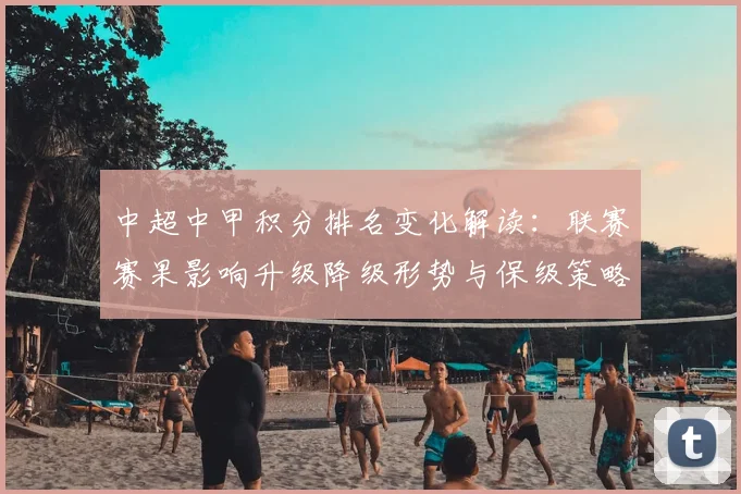 中超中甲积分排名变化解读：联赛赛果影响升级降级形势与保级策略