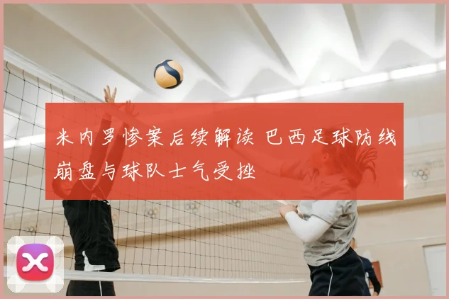 米内罗惨案后续解读 巴西足球防线崩盘与球队士气受挫