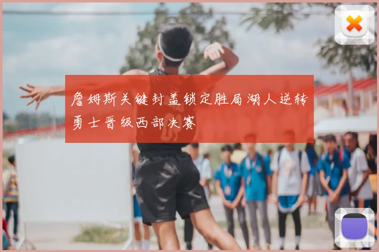 詹姆斯关键封盖锁定胜局湖人逆转勇士晋级西部决赛