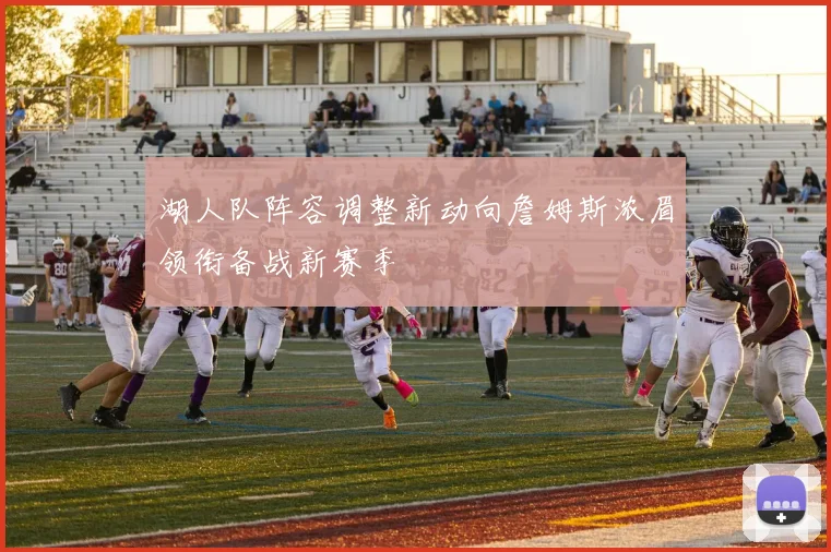 湖人队阵容调整新动向詹姆斯浓眉领衔备战新赛季