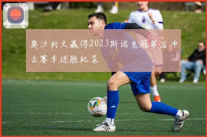 奥沙利文赢得2023斯诺克冠军后冲击赛季连胜纪录