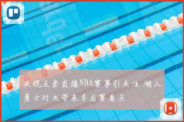央视五套直播NBA赛事引关注 湖人勇士对决带来季后赛看点