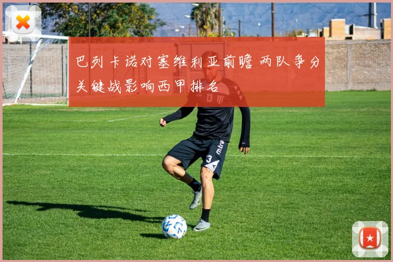 巴列卡诺对塞维利亚前瞻 两队争分关键战影响西甲排名