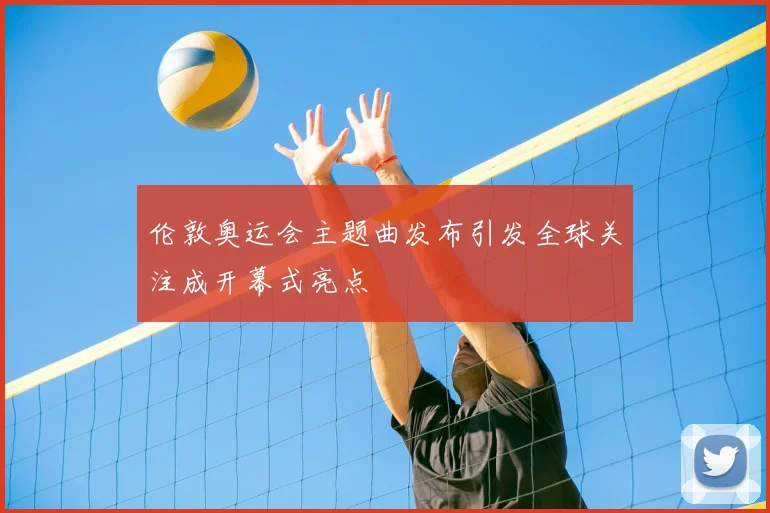 伦敦奥运会主题曲发布引发全球关注成开幕式亮点