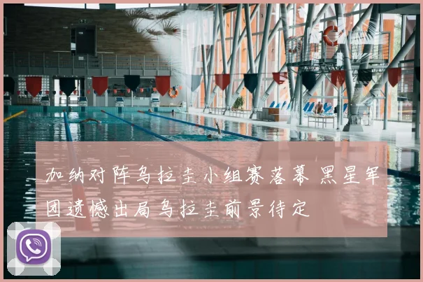加纳对阵乌拉圭小组赛落幕 黑星军团遗憾出局乌拉圭前景待定