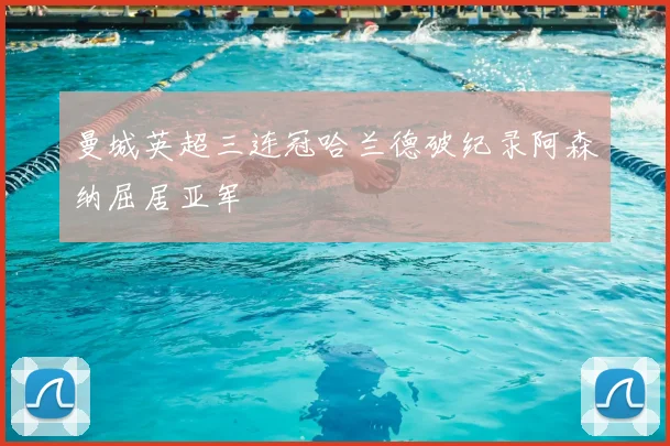 曼城英超三连冠哈兰德破纪录阿森纳屈居亚军