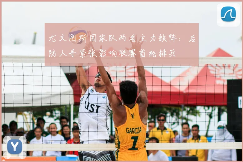 尤文图斯国家队两名主力缺阵，后防人手紧张影响联赛首轮排兵