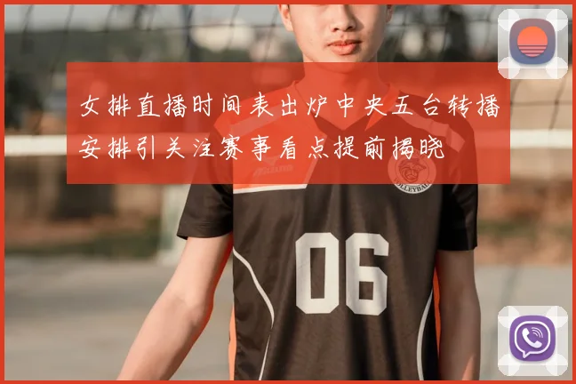 女排直播时间表出炉中央五台转播安排引关注赛事看点提前揭晓