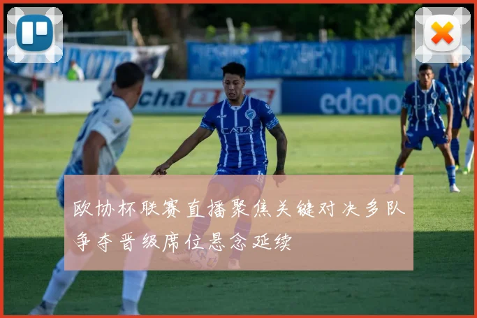 欧协杯联赛直播聚焦关键对决多队争夺晋级席位悬念延续