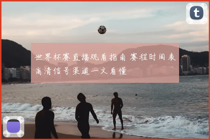 世界杯赛直播观看指南 赛程时间表高清信号渠道一文看懂