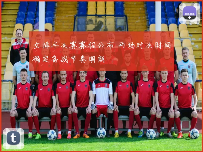 女排半决赛赛程公布 两场对决时间确定备战节奏明朗