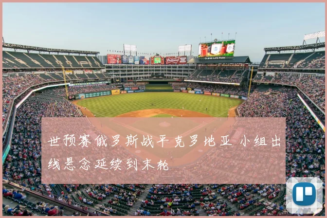 世预赛俄罗斯战平克罗地亚 小组出线悬念延续到末轮