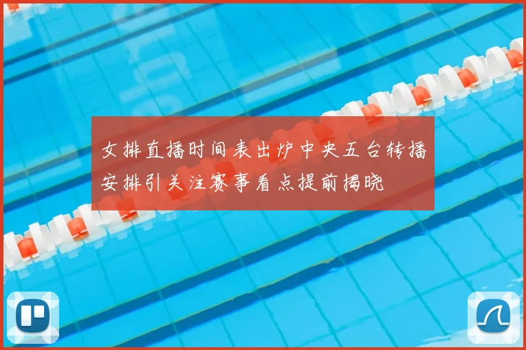 女排直播时间表出炉中央五台转播安排引关注赛事看点提前揭晓
