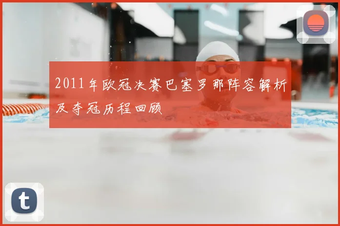 2011年欧冠决赛巴塞罗那阵容解析及夺冠历程回顾