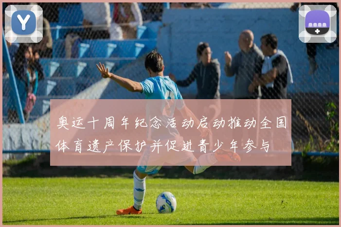 奥运十周年纪念活动启动推动全国体育遗产保护并促进青少年参与