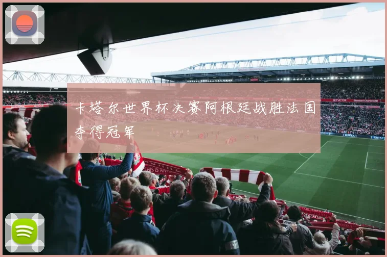 卡塔尔世界杯决赛阿根廷战胜法国夺得冠军