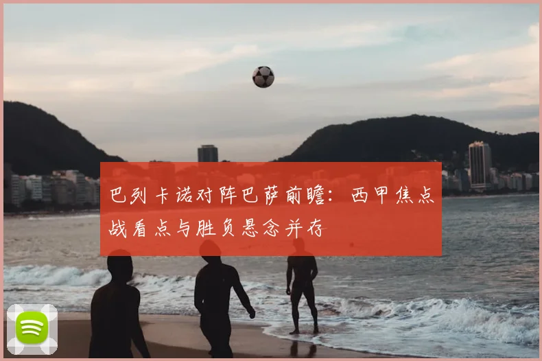 巴列卡诺对阵巴萨前瞻：西甲焦点战看点与胜负悬念并存