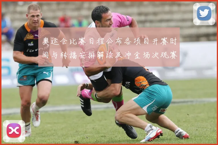 奥运会比赛日程公布各项目开赛时间与转播安排解读及冲金场次观赛提示