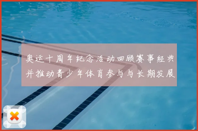 奥运十周年纪念活动回顾赛事经典并推动青少年体育参与与长期发展计划