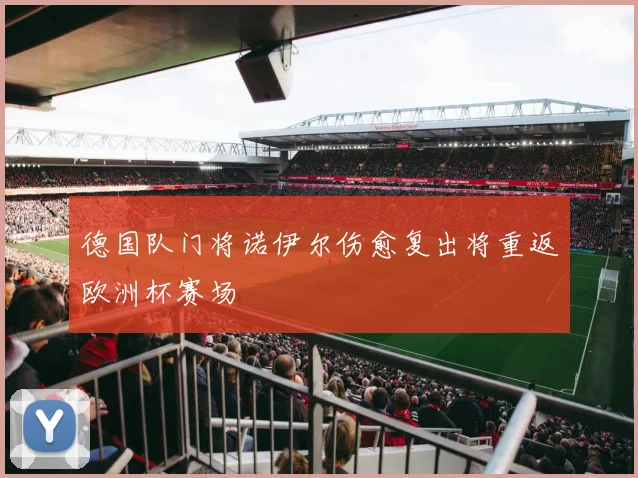 德国队门将诺伊尔伤愈复出将重返欧洲杯赛场