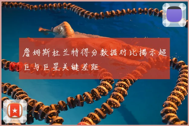 詹姆斯杜兰特得分数据对比揭示超巨与巨星关键差距