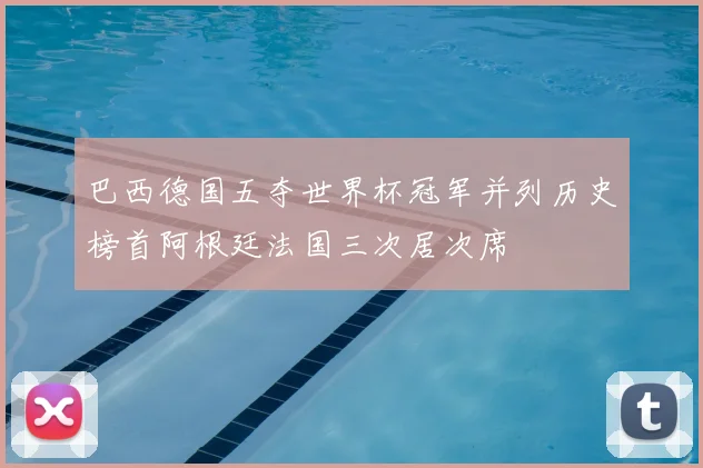 巴西德国五夺世界杯冠军并列历史榜首阿根廷法国三次居次席