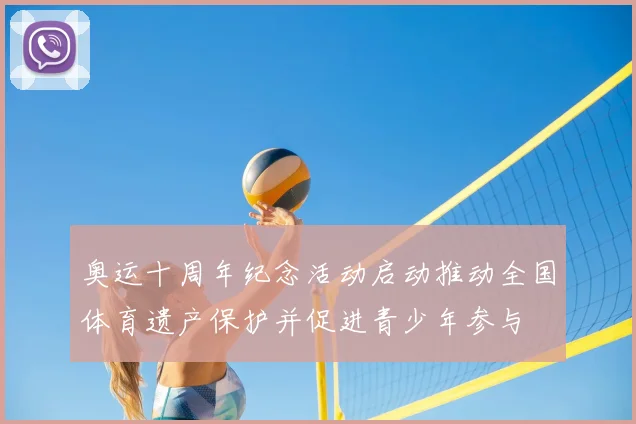 奥运十周年纪念活动启动推动全国体育遗产保护并促进青少年参与