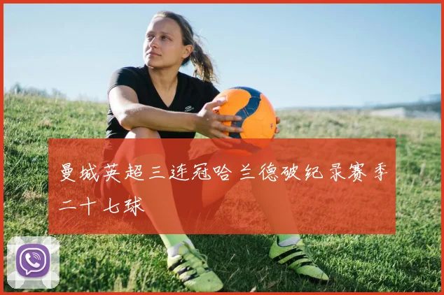 曼城英超三连冠哈兰德破纪录赛季二十七球