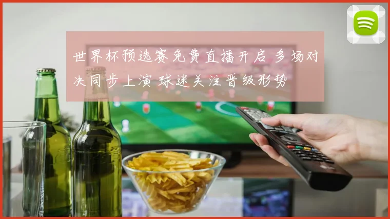 世界杯预选赛免费直播开启 多场对决同步上演 球迷关注晋级形势