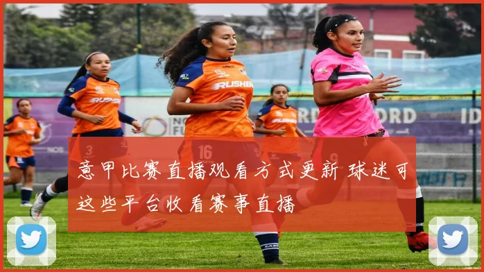 意甲比赛直播观看方式更新 球迷可这些平台收看赛事直播