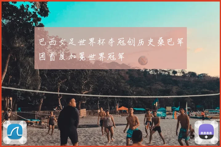 巴西女足世界杯夺冠创历史桑巴军团首度加冕世界冠军